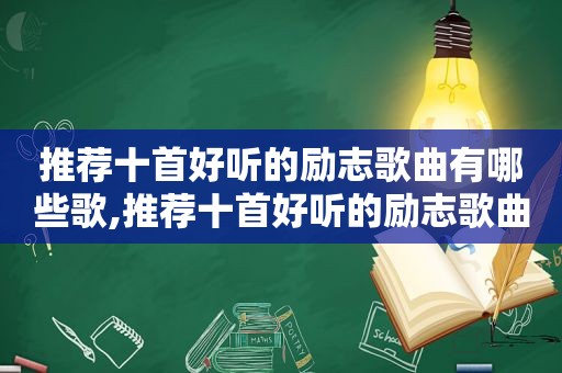 推荐十首好听的励志歌曲有哪些歌,推荐十首好听的励志歌曲有哪些歌曲