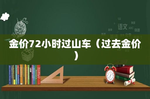 金价72小时过山车（过去金价）