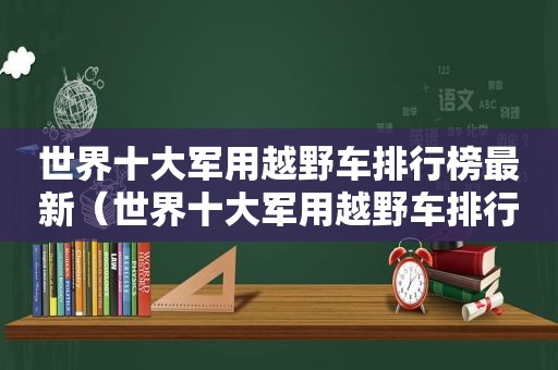 世界十大军用越野车排行榜最新（世界十大军用越野车排行榜图片）