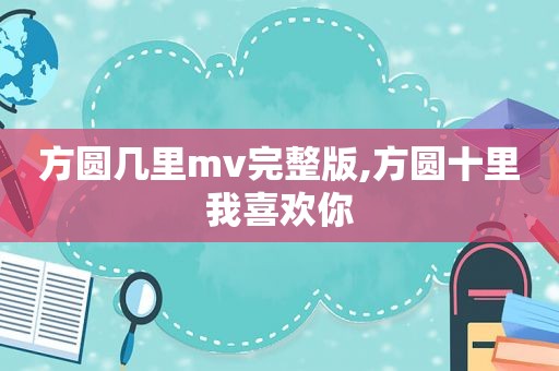 方圆几里mv完整版,方圆十里我喜欢你