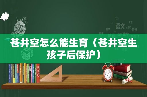  *** 怎么能生育（ *** 生孩子后保护）