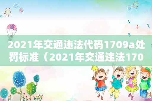 2021年交通违法代码1709a处罚标准（2021年交通违法1709A要拘留吗）