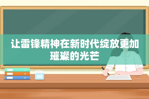 让雷锋精神在新时代绽放更加璀璨的光芒