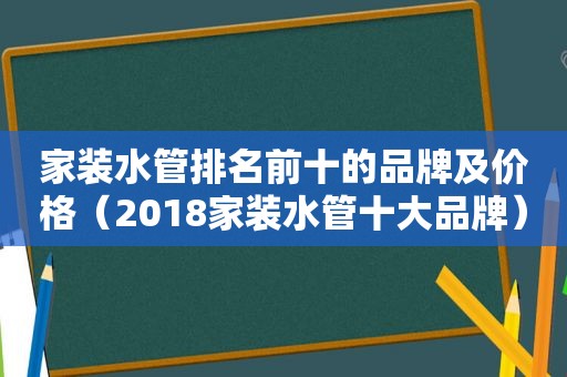 家装水管排名前十的品牌及价格（2018家装水管十大品牌）