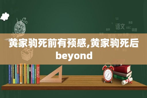 黄家驹死前有预感,黄家驹死后beyond