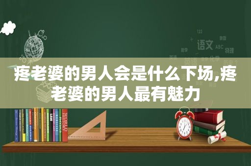 疼老婆的男人会是什么下场,疼老婆的男人最有魅力