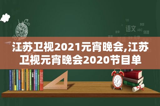 江苏卫视2021元宵晚会,江苏卫视元宵晚会2020节目单