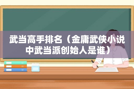 武当高手排名（金庸武侠小说中武当派创始人是谁）