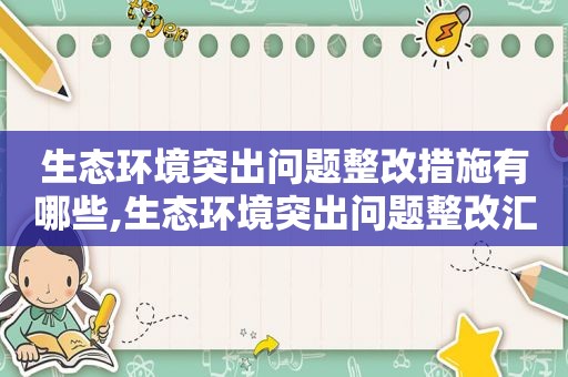 生态环境突出问题整改措施有哪些,生态环境突出问题整改汇报