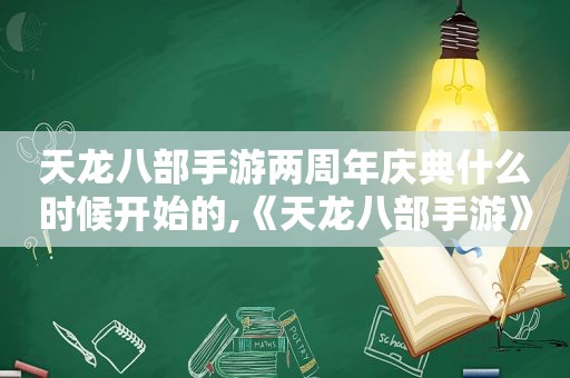 天龙八部手游两周年庆典什么时候开始的,《天龙八部手游》中四周年庆线下见面会