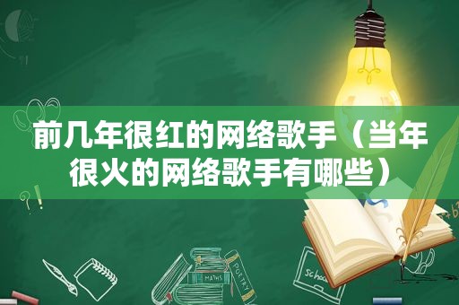 前几年很红的网络歌手（当年很火的网络歌手有哪些）