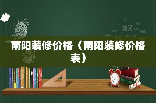 南阳装修价格（南阳装修价格表）