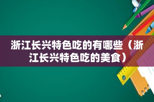 浙江长兴特色吃的有哪些（浙江长兴特色吃的美食）