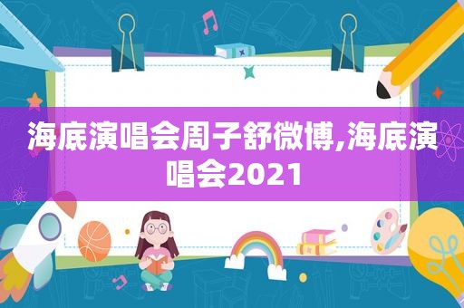 海底演唱会周子舒微博,海底演唱会2021