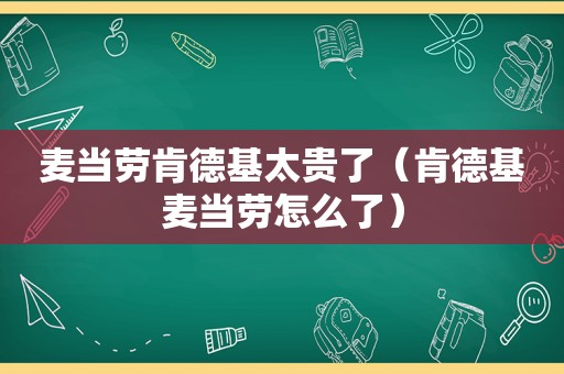 麦当劳肯德基太贵了（肯德基麦当劳怎么了）