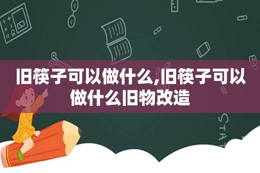 旧筷子可以做什么,旧筷子可以做什么旧物改造