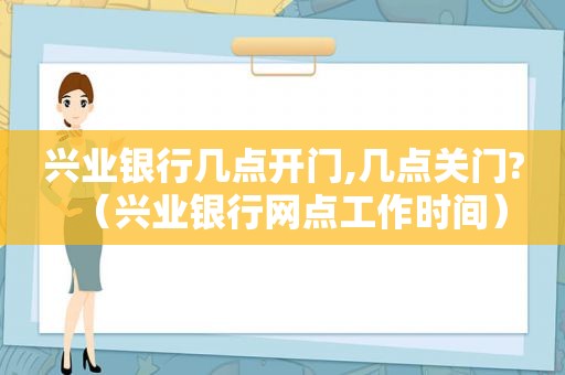 兴业银行几点开门,几点关门?（兴业银行网点工作时间）