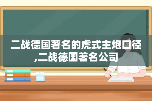 二战德国著名的虎式主炮口径,二战德国著名公司