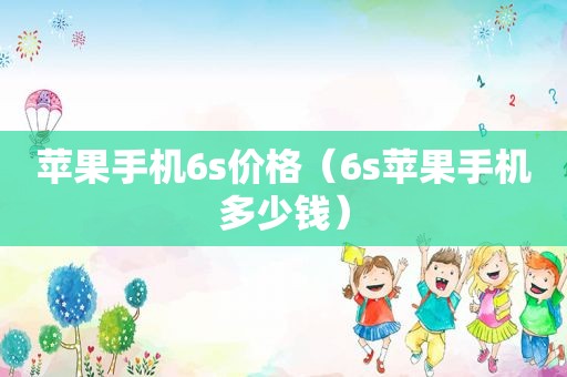 苹果手机6s价格（6s苹果手机多少钱）