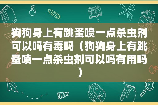 狗狗身上有跳蚤喷一点杀虫剂可以吗有毒吗（狗狗身上有跳蚤喷一点杀虫剂可以吗有用吗）