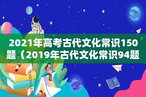 2021年高考古代文化常识150题（2019年古代文化常识94题）