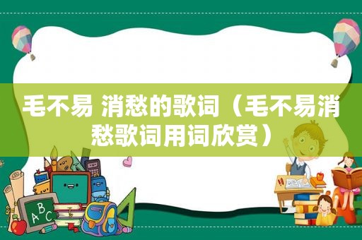 毛不易 消愁的歌词（毛不易消愁歌词用词欣赏）