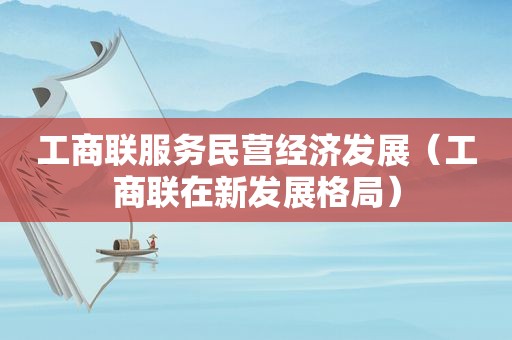 工商联服务民营经济发展（工商联在新发展格局）