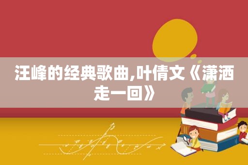 汪峰的经典歌曲,叶倩文《潇洒走一回》