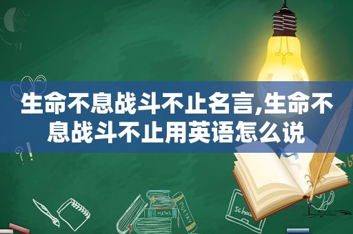 生命不息战斗不止名言,生命不息战斗不止用英语怎么说