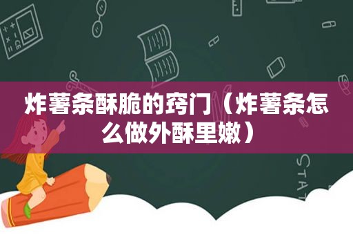 炸薯条酥脆的窍门（炸薯条怎么做外酥里嫩）