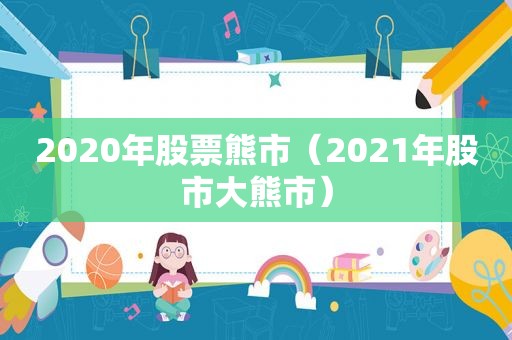 2020年股票熊市（2021年股市大熊市）