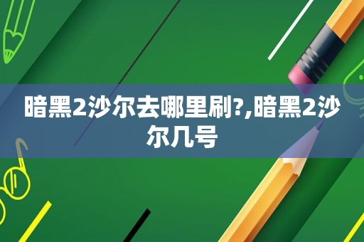 暗黑2沙尔去哪里刷?,暗黑2沙尔几号