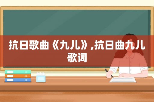 抗日歌曲《九儿》,抗日曲九儿歌词