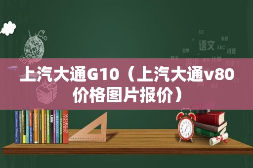 上汽大通G10（上汽大通v80价格图片报价）