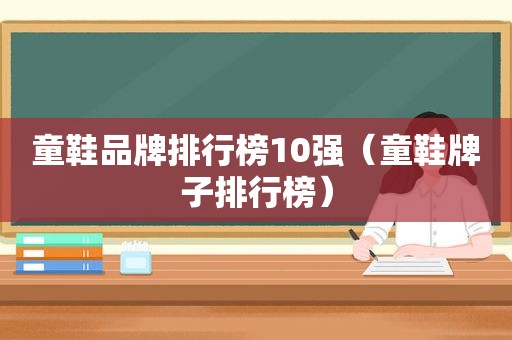 童鞋品牌排行榜10强（童鞋牌子排行榜）