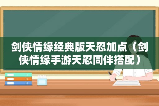 剑侠情缘经典版天忍加点（剑侠情缘手游天忍同伴搭配）