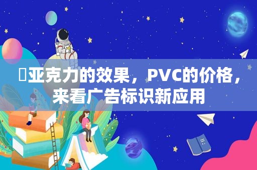 ​亚克力的效果，PVC的价格，来看广告标识新应用