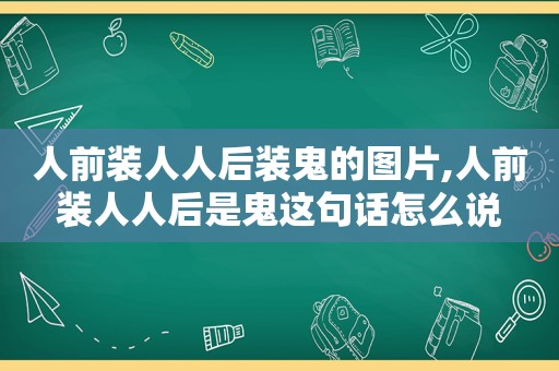 人前装人人后装鬼的图片,人前装人人后是鬼这句话怎么说