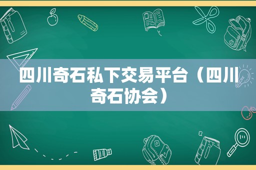 四川奇石私下交易平台（四川奇石协会）