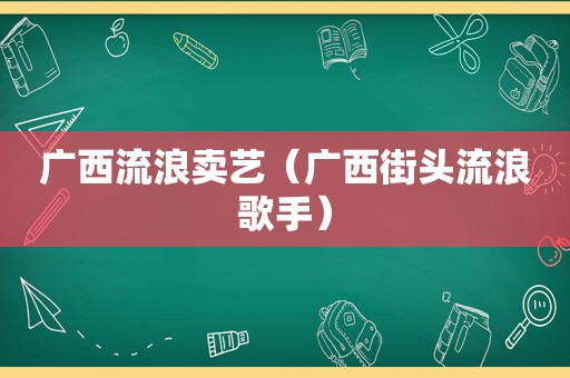 广西流浪卖艺（广西街头流浪歌手）