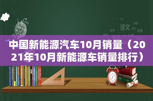 中国新能源汽车10月销量（2021年10月新能源车销量排行）