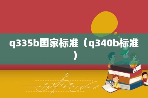 q335b国家标准（q340b标准）