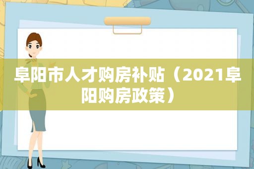 阜阳市人才购房补贴（2021阜阳购房政策）