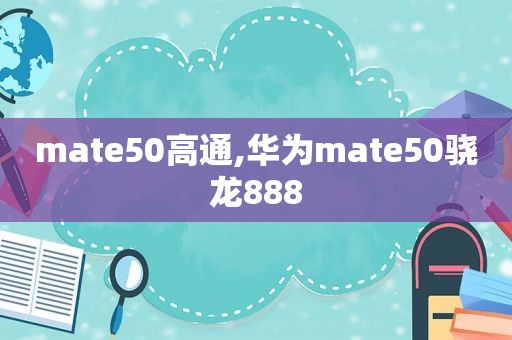 mate50高通,华为mate50骁龙888