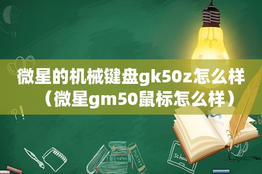 微星的机械键盘gk50z怎么样（微星gm50鼠标怎么样）