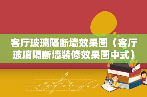 客厅玻璃隔断墙效果图（客厅玻璃隔断墙装修效果图中式）