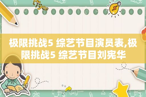 极限挑战5 综艺节目演员表,极限挑战5 综艺节目刘宪华