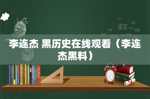 李连杰 黑历史在线观看（李连杰黑料）