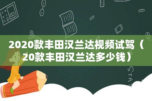 2020款丰田汉兰达视频试驾（20款丰田汉兰达多少钱）