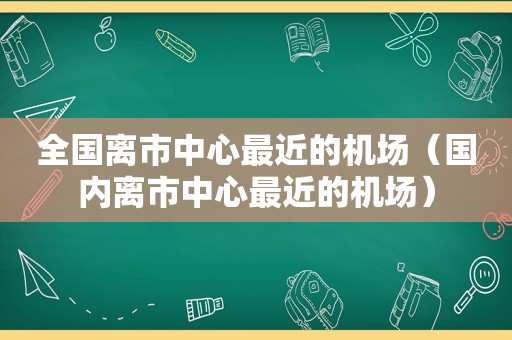 全国离市中心最近的机场（国内离市中心最近的机场）